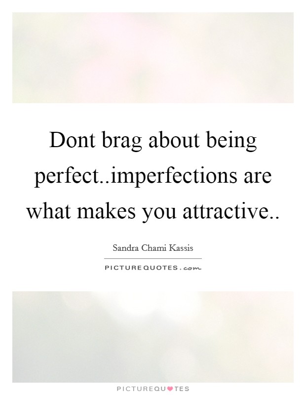 Dont brag about being perfect..imperfections are what makes you attractive.. Picture Quote #1