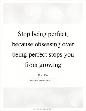 Stop being perfect, because obsessing over being perfect stops you from growing Picture Quote #1