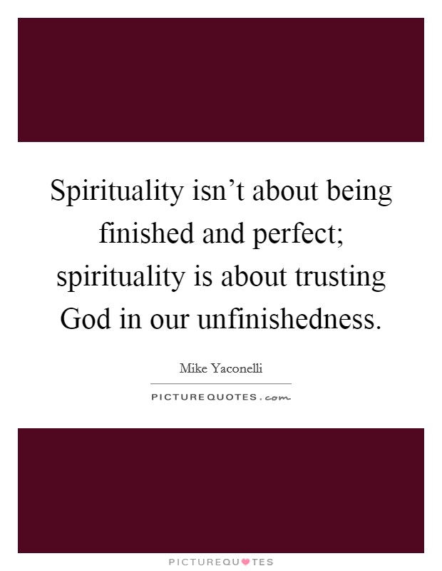 Spirituality isn't about being finished and perfect; spirituality is about trusting God in our unfinishedness. Picture Quote #1