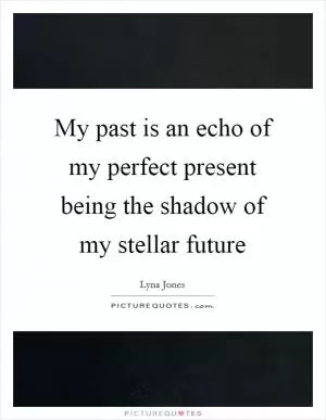 My past is an echo of my perfect present being the shadow of my stellar future Picture Quote #1