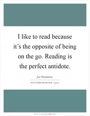 I like to read because it’s the opposite of being on the go. Reading is the perfect antidote Picture Quote #1