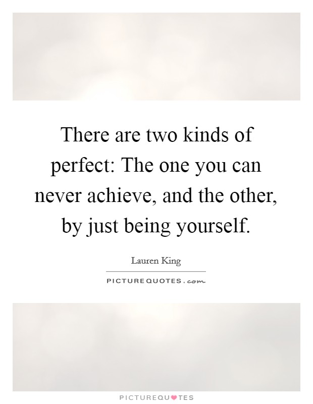 There are two kinds of perfect: The one you can never achieve, and the other, by just being yourself. Picture Quote #1