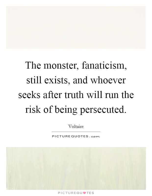 The monster, fanaticism, still exists, and whoever seeks after truth will run the risk of being persecuted. Picture Quote #1