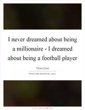 I never dreamed about being a millionaire - I dreamed about being a football player Picture Quote #1