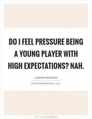Do I feel pressure being a young player with high expectations? Nah Picture Quote #1