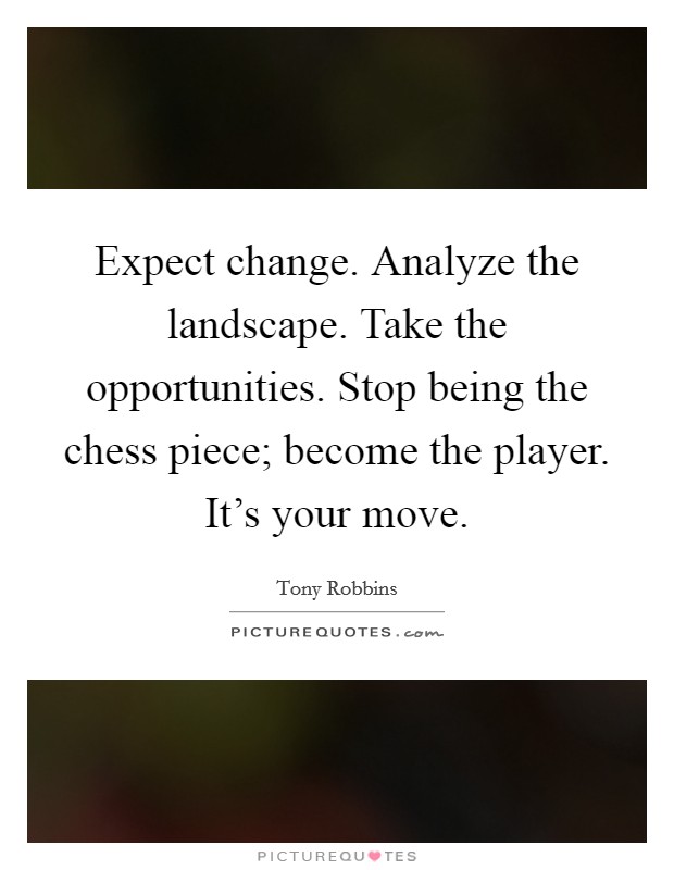 Expect change. Analyze the landscape. Take the opportunities. Stop being the chess piece; become the player. It's your move. Picture Quote #1