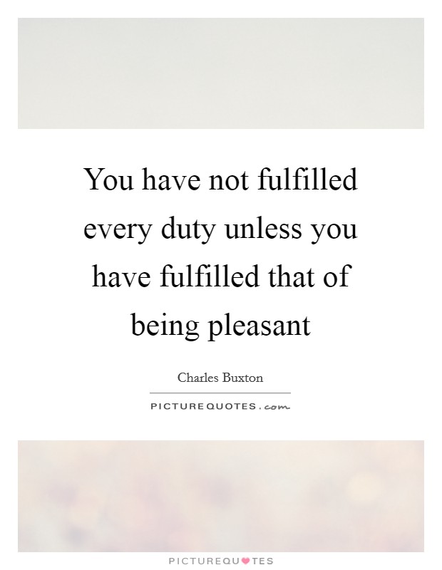 You have not fulfilled every duty unless you have fulfilled that of being pleasant Picture Quote #1