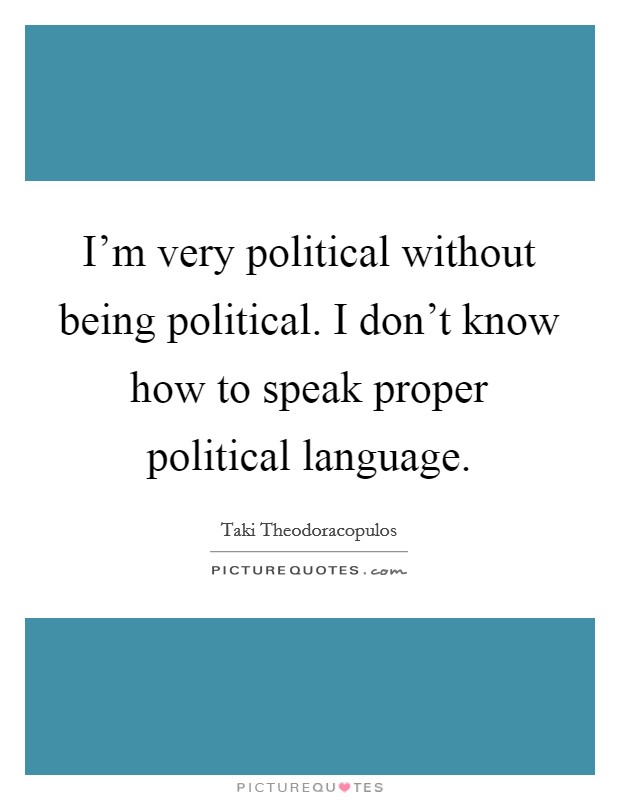 I'm very political without being political. I don't know how to speak proper political language. Picture Quote #1