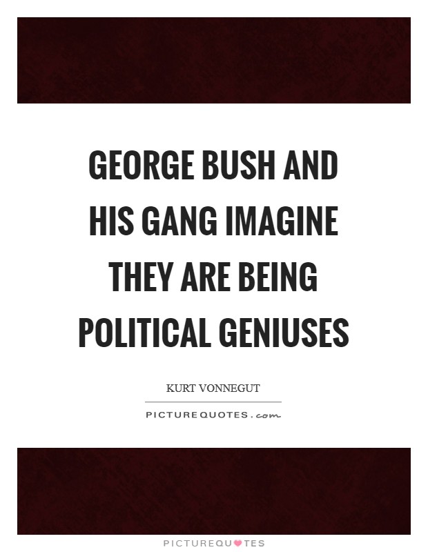 George Bush and his gang imagine they are being political geniuses Picture Quote #1