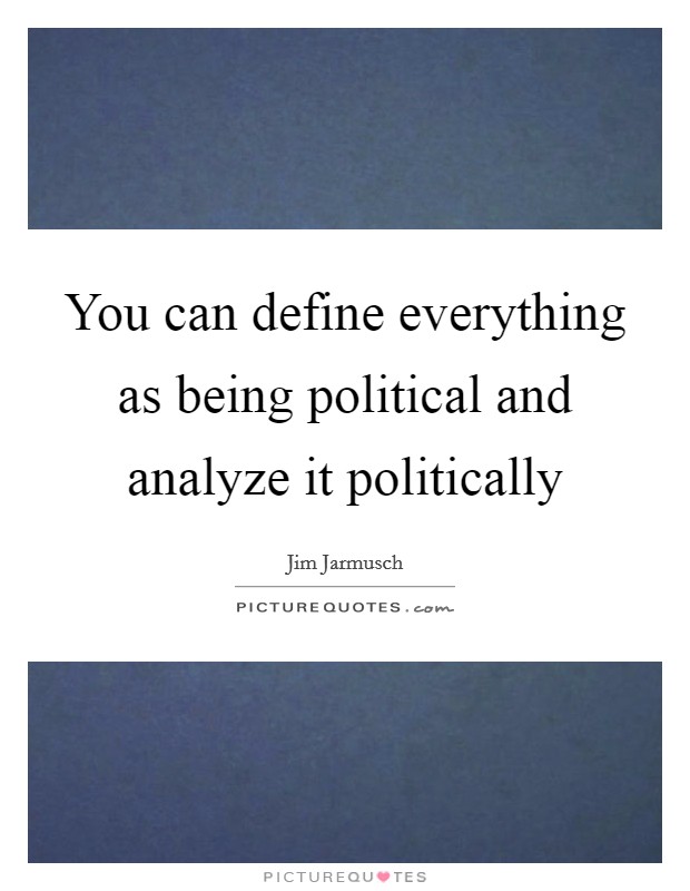 You can define everything as being political and analyze it politically Picture Quote #1