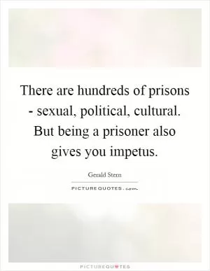 There are hundreds of prisons - sexual, political, cultural. But being a prisoner also gives you impetus Picture Quote #1