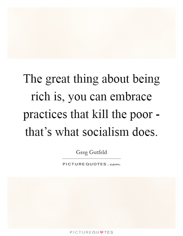 The great thing about being rich is, you can embrace practices that kill the poor - that's what socialism does. Picture Quote #1