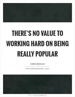 There’s no value to working hard on being really popular Picture Quote #1