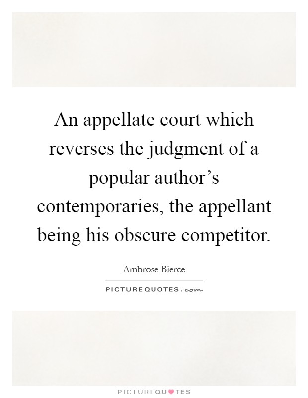 An appellate court which reverses the judgment of a popular author's contemporaries, the appellant being his obscure competitor. Picture Quote #1