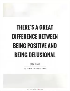 There’s a great difference between being positive and being delusional Picture Quote #1