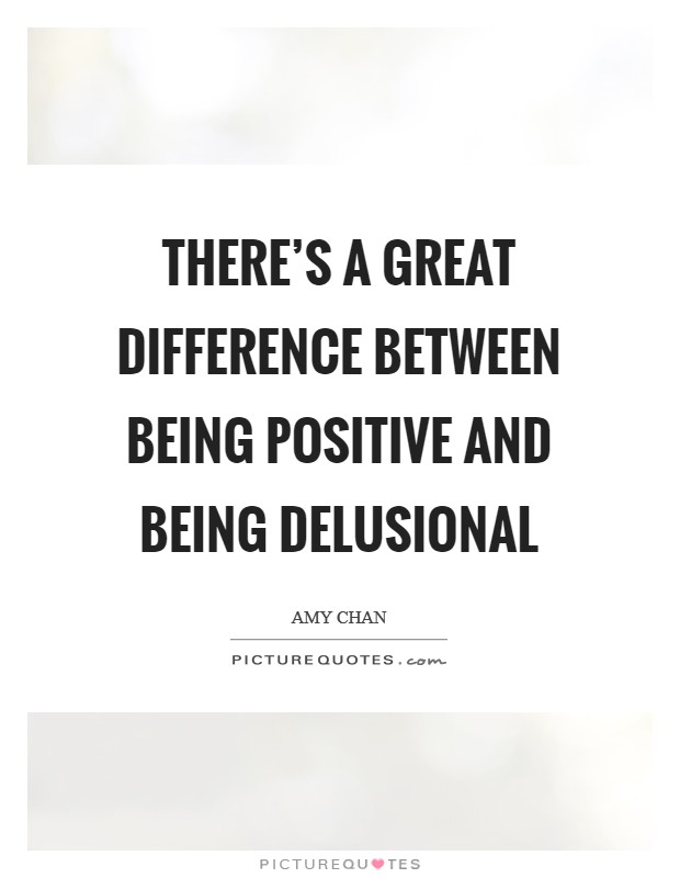 There's a great difference between being positive and being delusional Picture Quote #1