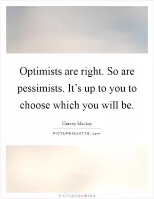 Optimists are right. So are pessimists. It’s up to you to choose which you will be Picture Quote #1