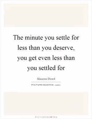 The minute you settle for less than you deserve, you get even less than you settled for Picture Quote #1