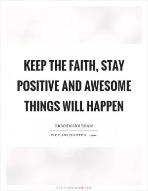Keep the faith, stay positive and awesome things will happen Picture Quote #1
