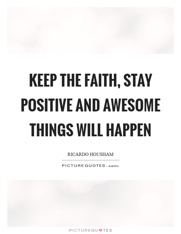 Keep the faith, stay positive and awesome things will happen Picture Quote #1