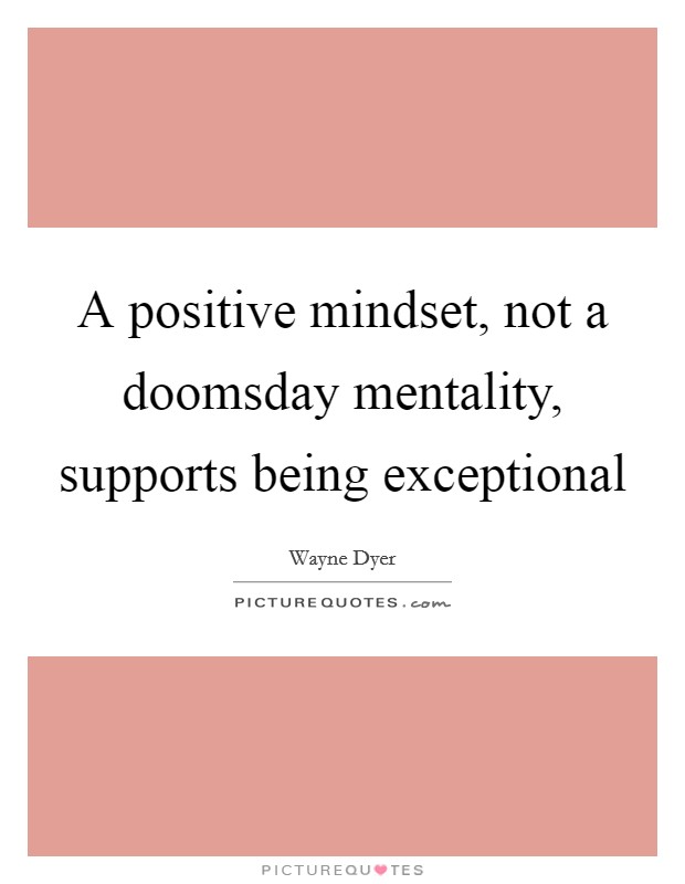 A positive mindset, not a doomsday mentality, supports being exceptional Picture Quote #1
