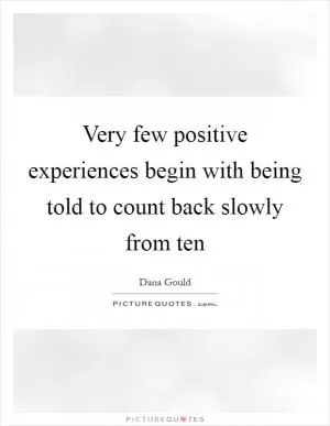 Very few positive experiences begin with being told to count back slowly from ten Picture Quote #1
