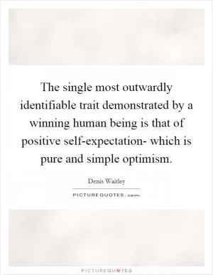 The single most outwardly identifiable trait demonstrated by a winning human being is that of positive self-expectation- which is pure and simple optimism Picture Quote #1