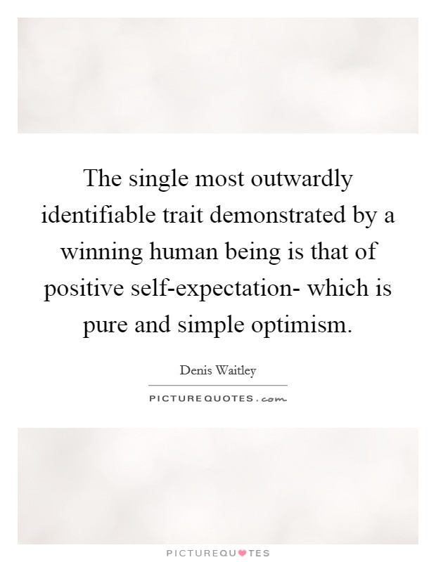 The single most outwardly identifiable trait demonstrated by a winning human being is that of positive self-expectation- which is pure and simple optimism. Picture Quote #1