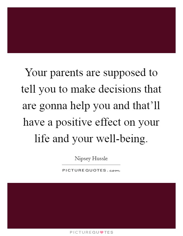 Your parents are supposed to tell you to make decisions that are gonna help you and that'll have a positive effect on your life and your well-being. Picture Quote #1