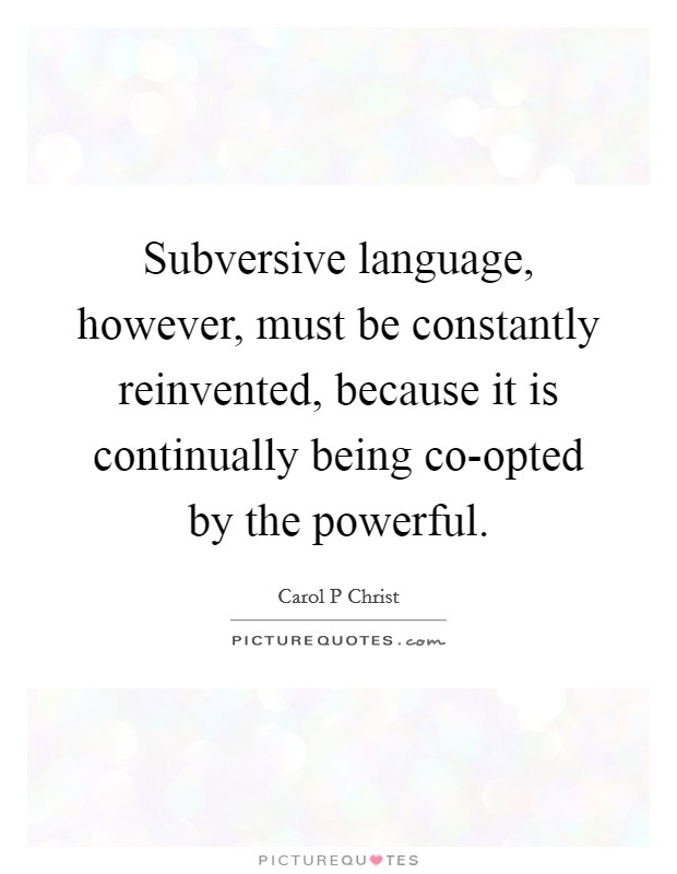 Subversive language, however, must be constantly reinvented, because it is continually being co-opted by the powerful. Picture Quote #1