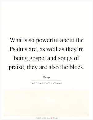 What’s so powerful about the Psalms are, as well as they’re being gospel and songs of praise, they are also the blues Picture Quote #1
