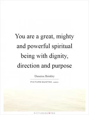 You are a great, mighty and powerful spiritual being with dignity, direction and purpose Picture Quote #1