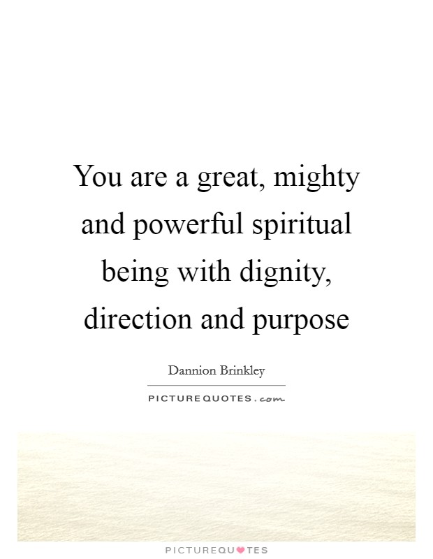 You are a great, mighty and powerful spiritual being with dignity, direction and purpose Picture Quote #1