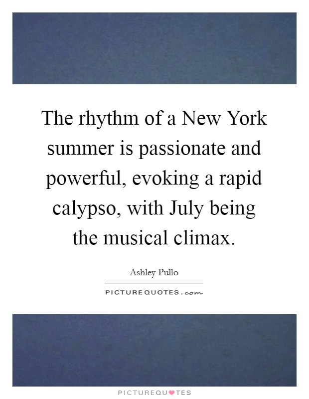 The rhythm of a New York summer is passionate and powerful, evoking a rapid calypso, with July being the musical climax. Picture Quote #1