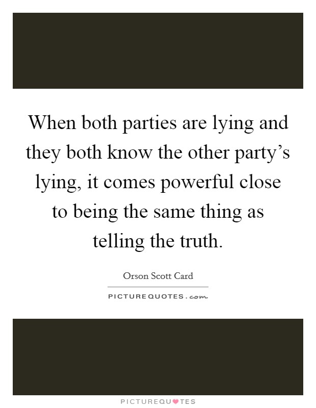 When both parties are lying and they both know the other party's lying, it comes powerful close to being the same thing as telling the truth. Picture Quote #1
