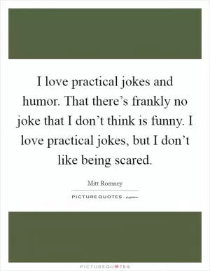 I love practical jokes and humor. That there’s frankly no joke that I don’t think is funny. I love practical jokes, but I don’t like being scared Picture Quote #1