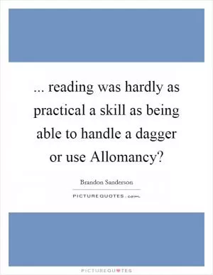 ... reading was hardly as practical a skill as being able to handle a dagger or use Allomancy? Picture Quote #1