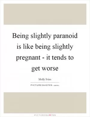 Being slightly paranoid is like being slightly pregnant - it tends to get worse Picture Quote #1