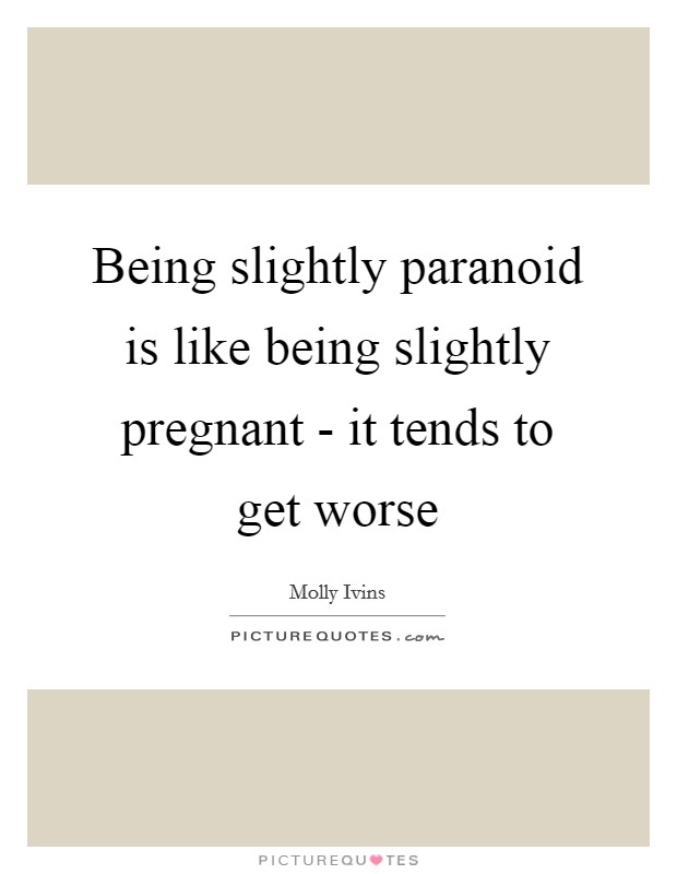 Being slightly paranoid is like being slightly pregnant - it tends to get worse Picture Quote #1