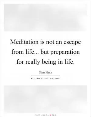 Meditation is not an escape from life... but preparation for really being in life Picture Quote #1