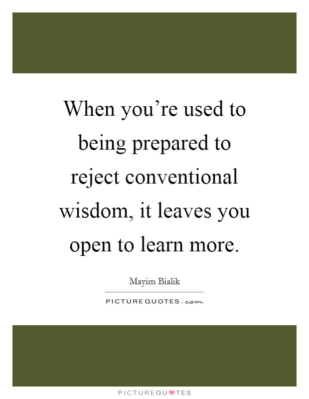 When you're used to being prepared to reject conventional wisdom, it leaves you open to learn more. Picture Quote #1