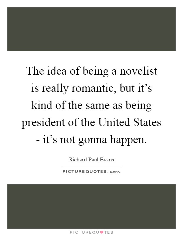 The idea of being a novelist is really romantic, but it's kind of the same as being president of the United States - it's not gonna happen. Picture Quote #1