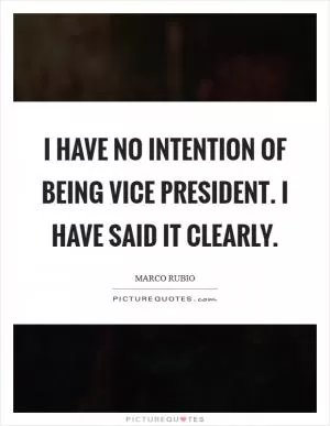 I have no intention of being vice president. I have said it clearly Picture Quote #1