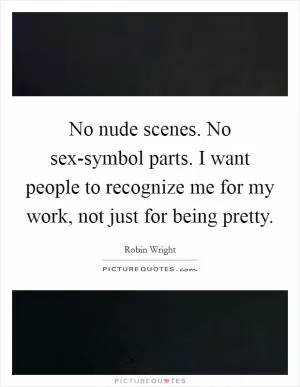 No nude scenes. No sex-symbol parts. I want people to recognize me for my work, not just for being pretty Picture Quote #1