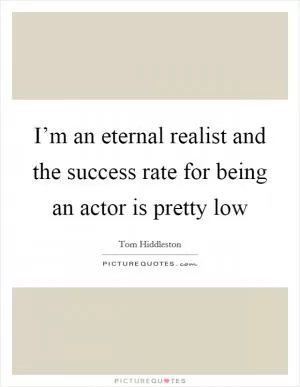 I’m an eternal realist and the success rate for being an actor is pretty low Picture Quote #1