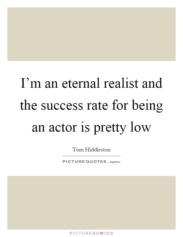 I'm an eternal realist and the success rate for being an actor is pretty low Picture Quote #1