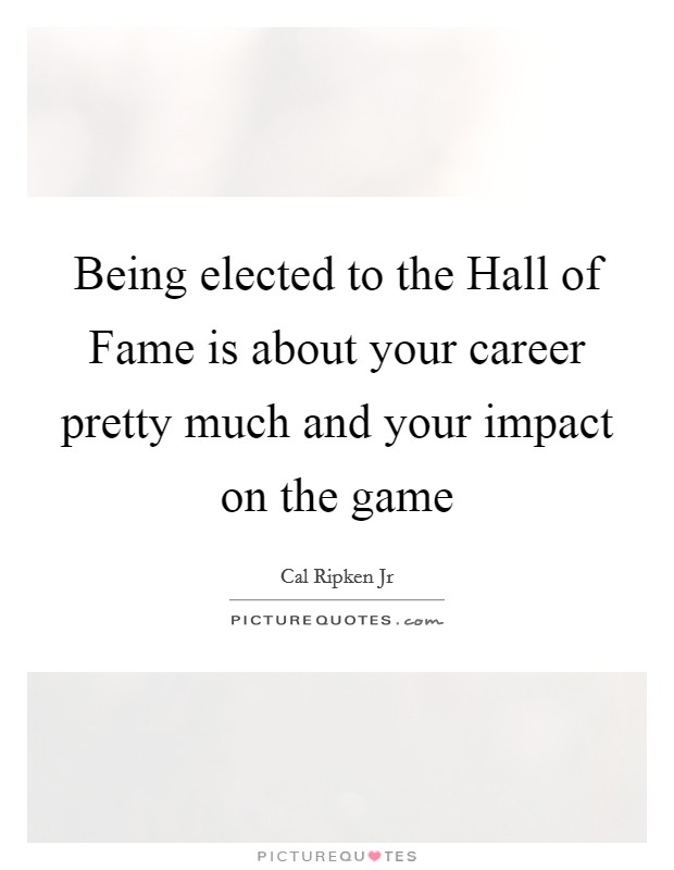 Being elected to the Hall of Fame is about your career pretty much and your impact on the game Picture Quote #1