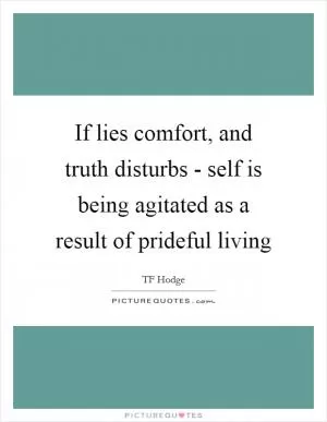 If lies comfort, and truth disturbs - self is being agitated as a result of prideful living Picture Quote #1