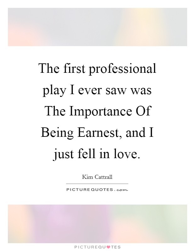 The first professional play I ever saw was The Importance Of Being Earnest, and I just fell in love. Picture Quote #1