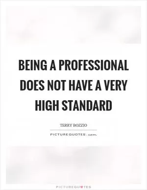 Being a professional does not have a very high standard Picture Quote #1